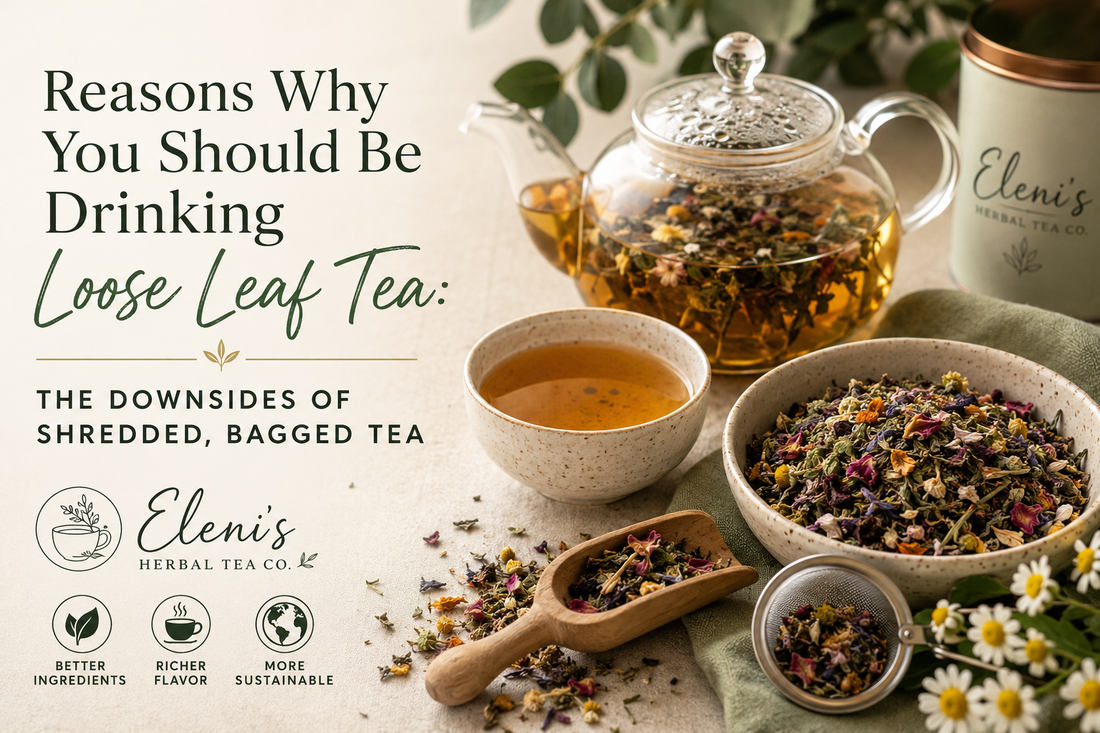 Why You Should Be Drinking Loose Leaf Tea & The Downsides Of Shredded, Bagged Tea - Eleni's Herbal Tea Co.